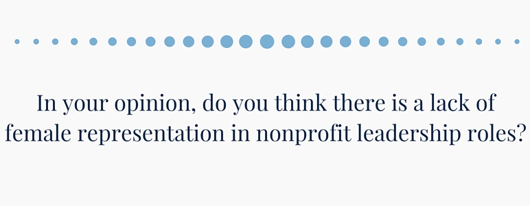 In your opinion, do you think there is a lack of female representation in nonprofit leadership roles?